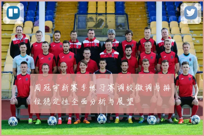 周冠宇新赛季练习赛调校微调与排位稳定性全面分析与展望