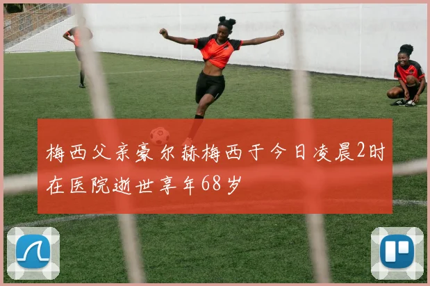 梅西父亲豪尔赫梅西于今日凌晨2时在医院逝世享年68岁